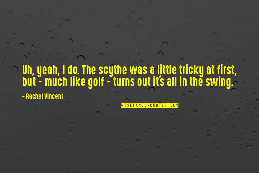 Swing Swing Quotes By Rachel Vincent: Uh, yeah, I do. The scythe was a Swing Swing Quotes By Rachel Vincent: Uh, yeah, I do. The scythe was a