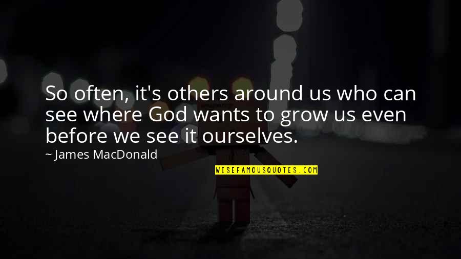 Swing Through Quotes By James MacDonald: So often, it's others around us who can Swing Through Quotes By James MacDonald: So often, it's others around us who can