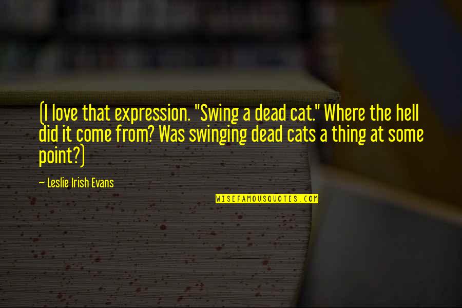 Swinging A Cat Quotes By Leslie Irish Evans: (I love that expression. "Swing a dead cat."