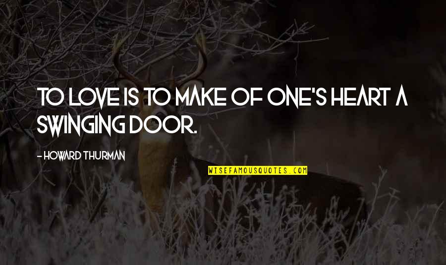Swinging Door Quotes By Howard Thurman: To love is to make of one's heart