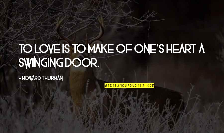 Swinging Door Quotes By Howard Thurman: To love is to make of one's heart Swinging Door Quotes By Howard Thurman: To love is to make of one's heart