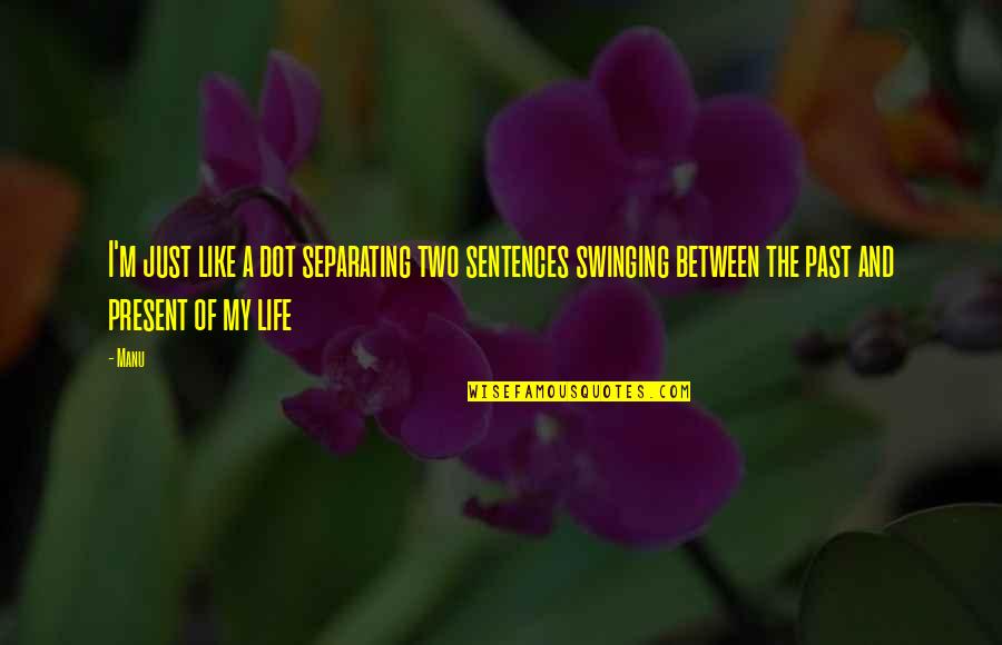 Swinging In Life Quotes By Manu: I'm just like a dot separating two sentences Swinging In Life Quotes By Manu: I'm just like a dot separating two sentences