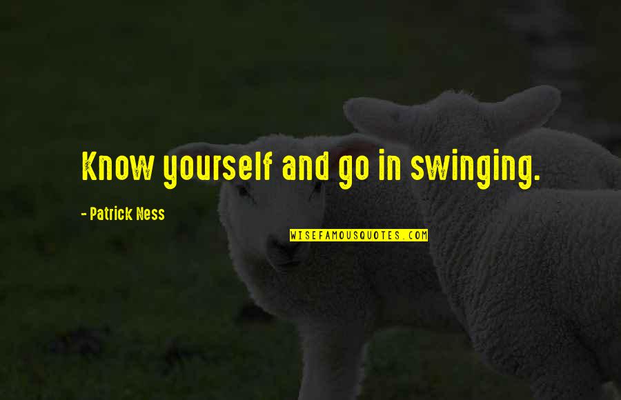 Swinging Quotes By Patrick Ness: Know yourself and go in swinging.