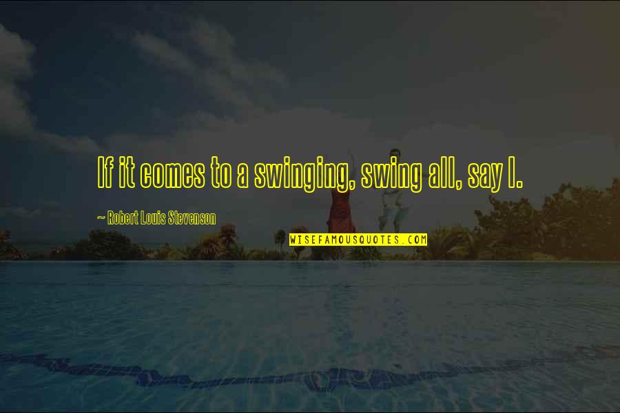 Swinging Quotes By Robert Louis Stevenson: If it comes to a swinging, swing all,