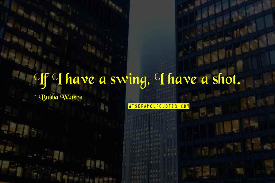 Swings Quotes By Bubba Watson: If I have a swing, I have a