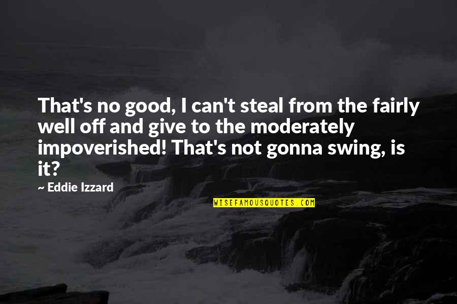 Swings Quotes By Eddie Izzard: That's no good, I can't steal from the