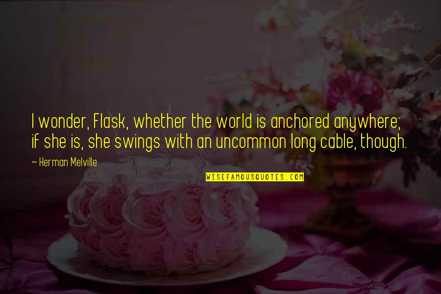 Swings Quotes By Herman Melville: I wonder, Flask, whether the world is anchored