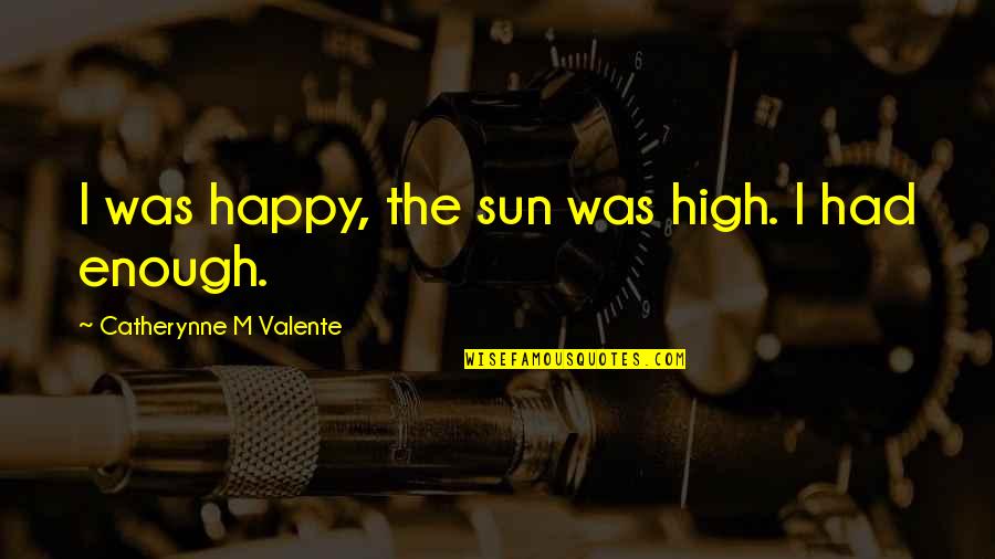 Swingtown Movie Quotes By Catherynne M Valente: I was happy, the sun was high. I