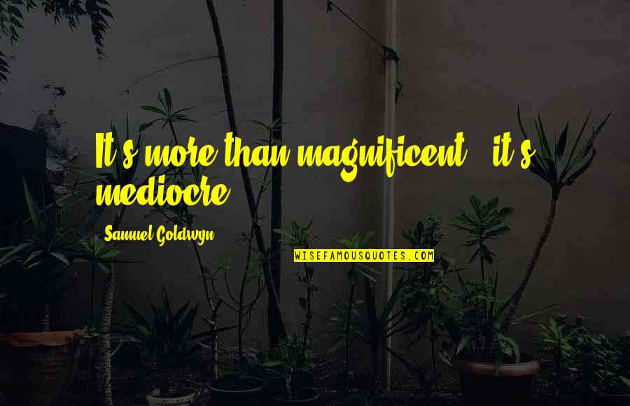 Swingtown Quotes By Samuel Goldwyn: It's more than magnificent - it's mediocre.