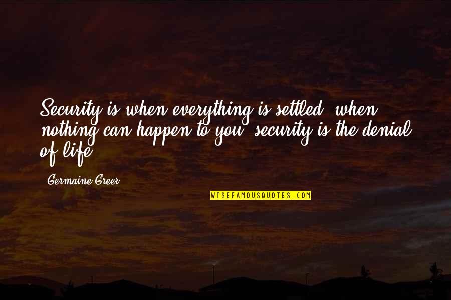 Swinish Creature Quotes By Germaine Greer: Security is when everything is settled, when nothing
