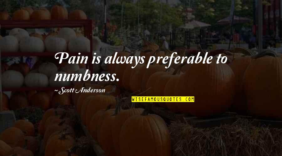 Swinish Creature Quotes By Scott Anderson: Pain is always preferable to numbness. Swinish Creature Quotes By Scott Anderson: Pain is always preferable to numbness.