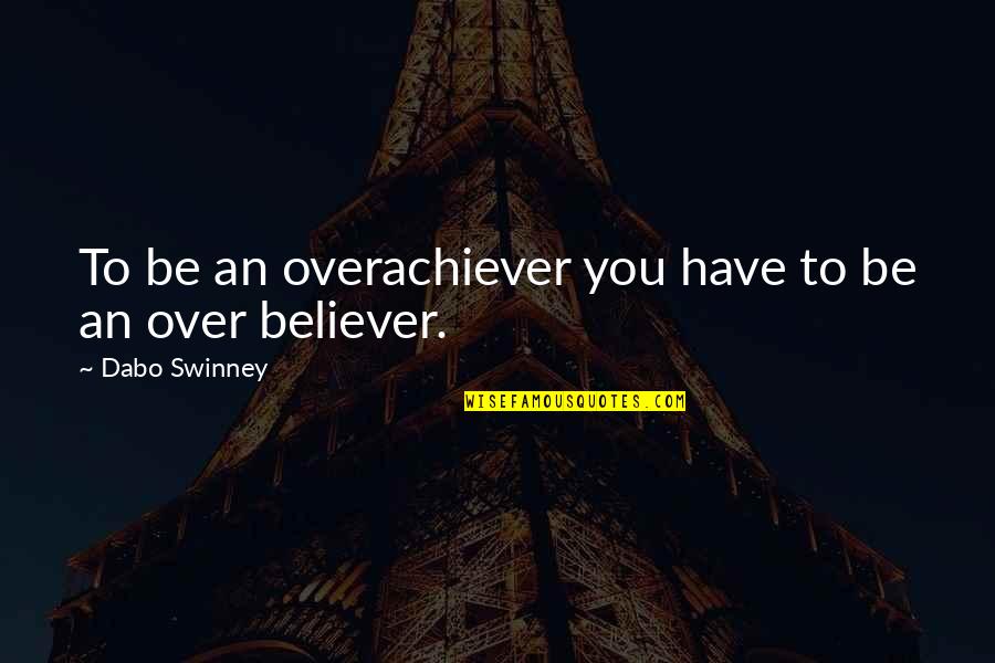Swinney Quotes By Dabo Swinney: To be an overachiever you have to be Swinney Quotes By Dabo Swinney: To be an overachiever you have to be