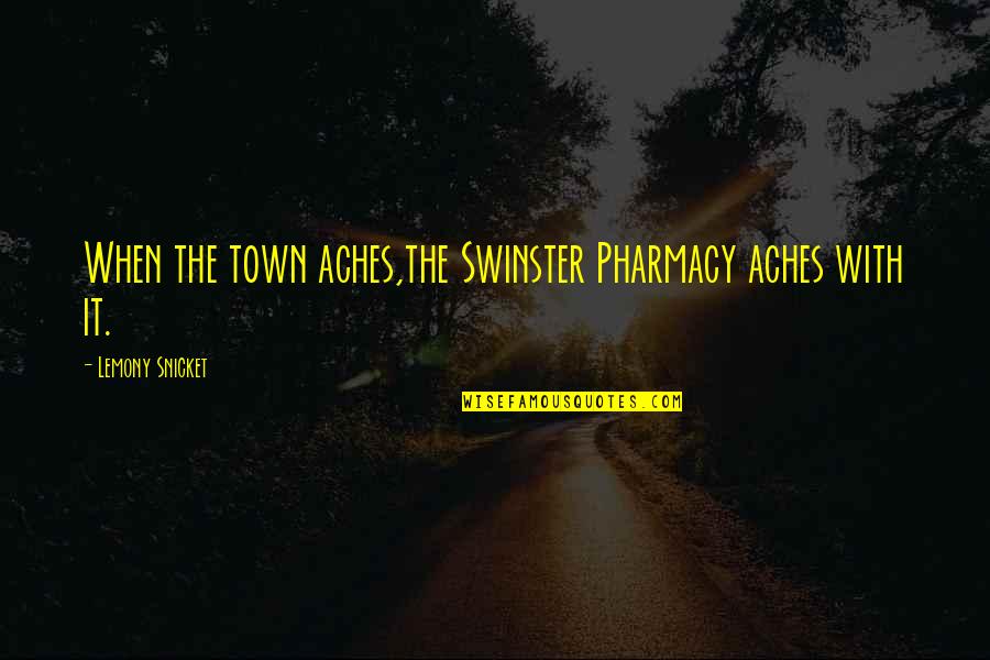 Swinster Quotes By Lemony Snicket: When the town aches,the Swinster Pharmacy aches with Swinster Quotes By Lemony Snicket: When the town aches,the Swinster Pharmacy aches with