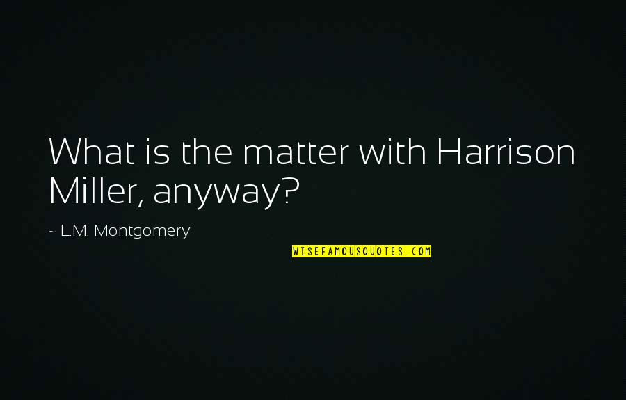 Swinton Online Quotes By L.M. Montgomery: What is the matter with Harrison Miller, anyway? Swinton Online Quotes By L.M. Montgomery: What is the matter with Harrison Miller, anyway?
