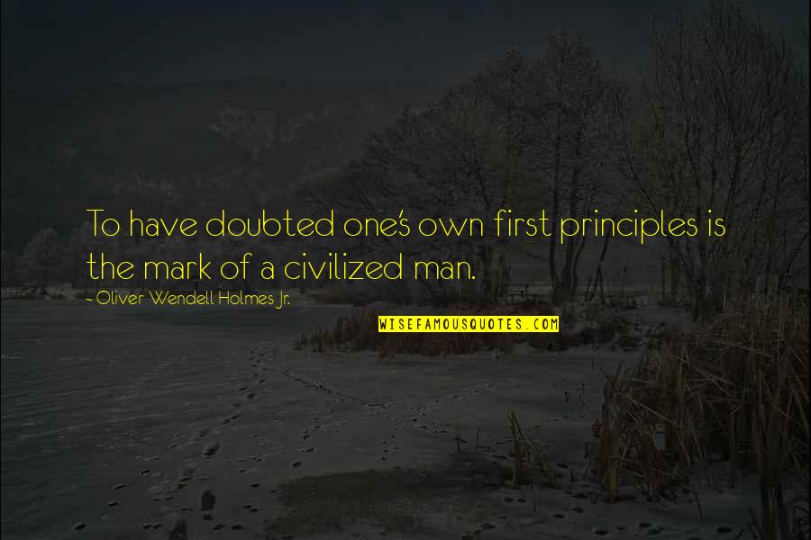 Swipes Method Quotes By Oliver Wendell Holmes Jr.: To have doubted one's own first principles is