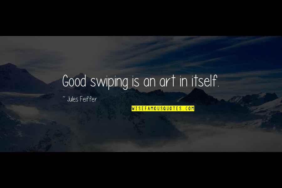 Swiping Quotes By Jules Feiffer: Good swiping is an art in itself. Swiping Quotes By Jules Feiffer: Good swiping is an art in itself.