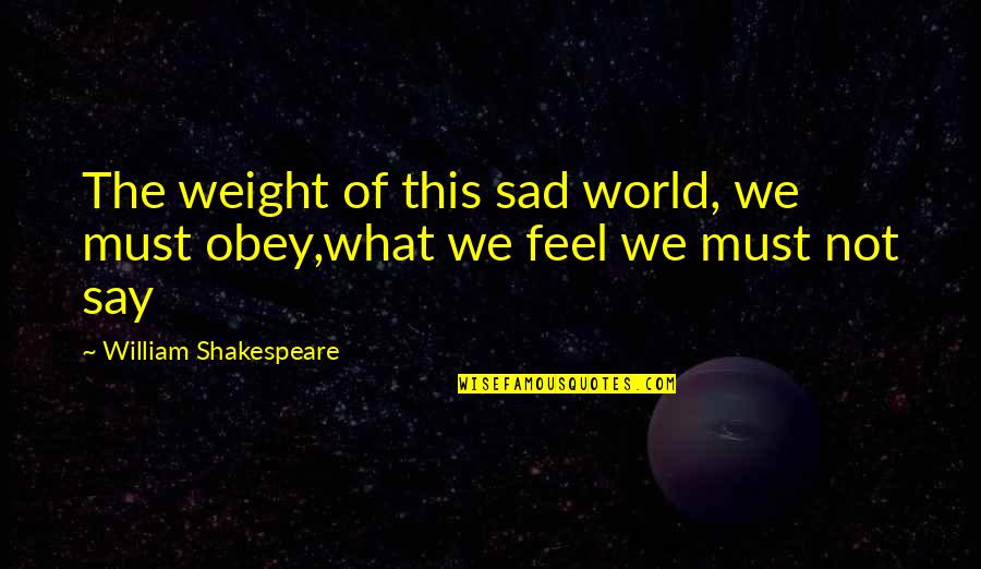 Swirl Thinkexist Quotes By William Shakespeare: The weight of this sad world, we must