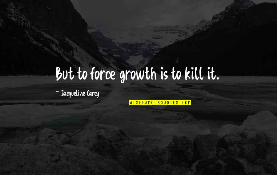 Swirlers Quotes By Jacqueline Carey: But to force growth is to kill it.