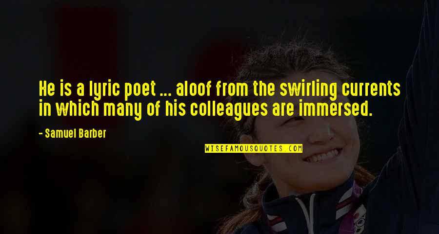 Swirling Currents Quotes By Samuel Barber: He is a lyric poet ... aloof from Swirling Currents Quotes By Samuel Barber: He is a lyric poet ... aloof from