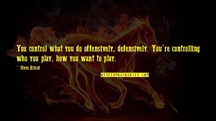 Swirsky V Quotes By Steve Alford: You control what you do offensively, defensively. You're Swirsky V Quotes By Steve Alford: You control what you do offensively, defensively. You're