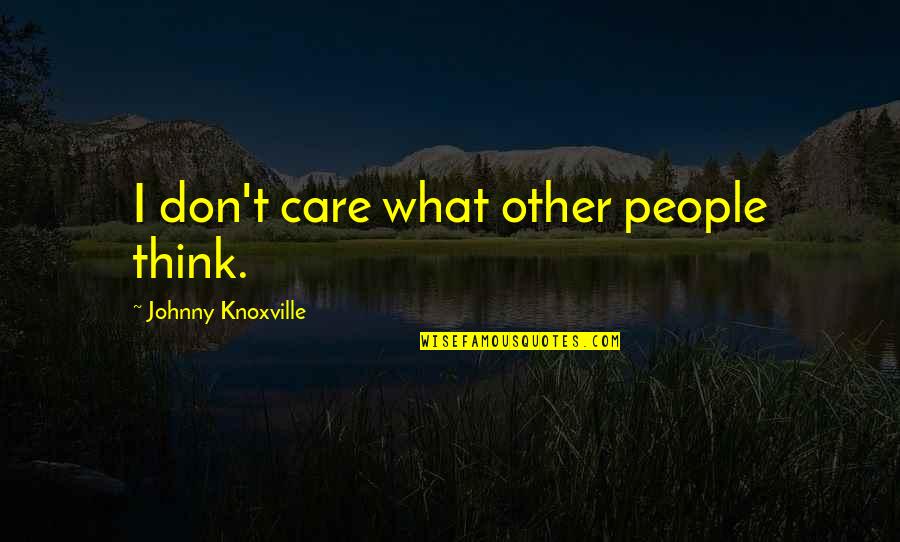 Swished Synonyms Quotes By Johnny Knoxville: I don't care what other people think. Swished Synonyms Quotes By Johnny Knoxville: I don't care what other people think.