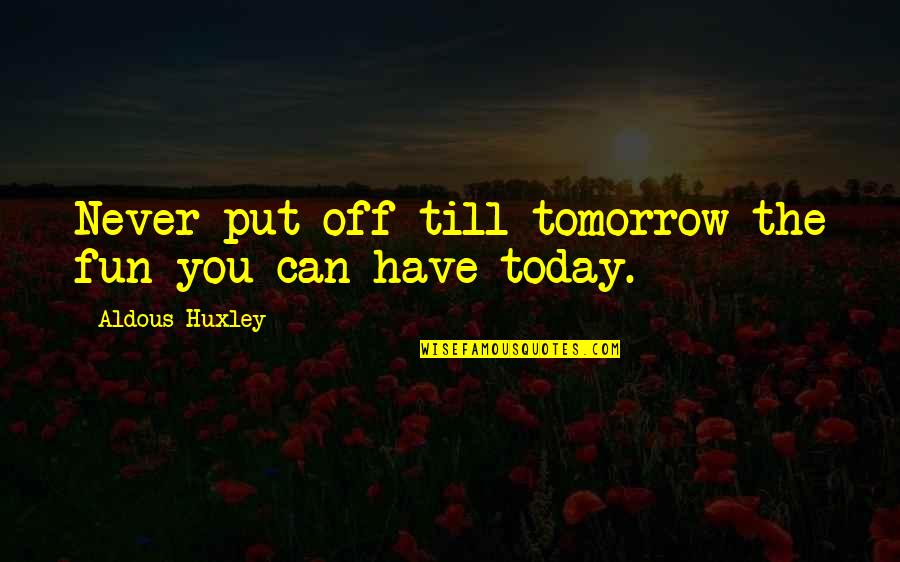 Swishes Meatballs Quotes By Aldous Huxley: Never put off till tomorrow the fun you