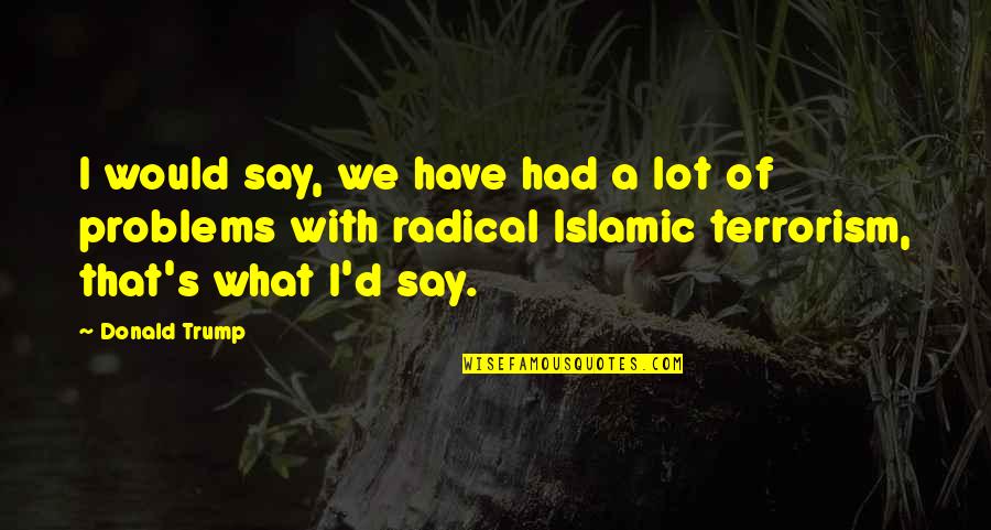 Swishing Sound Quotes By Donald Trump: I would say, we have had a lot