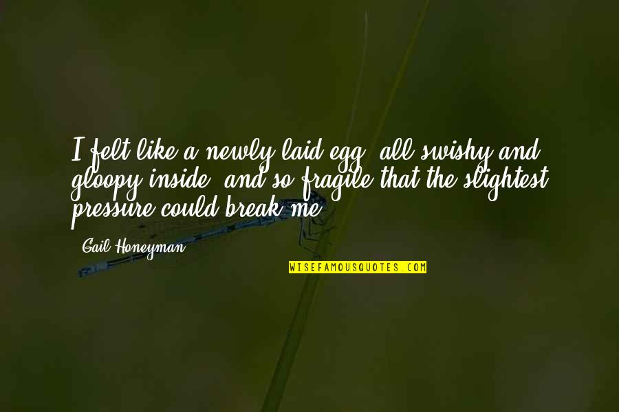Swishy Quotes By Gail Honeyman: I felt like a newly laid egg, all