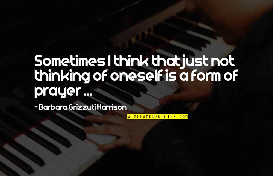 Swishy Sweatpants Quotes By Barbara Grizzuti Harrison: Sometimes I think that just not thinking of Swishy Sweatpants Quotes By Barbara Grizzuti Harrison: Sometimes I think that just not thinking of