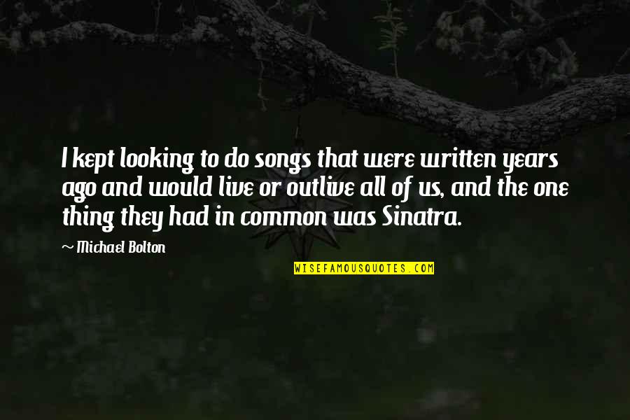 Swishy Sweatpants Quotes By Michael Bolton: I kept looking to do songs that were Swishy Sweatpants Quotes By Michael Bolton: I kept looking to do songs that were
