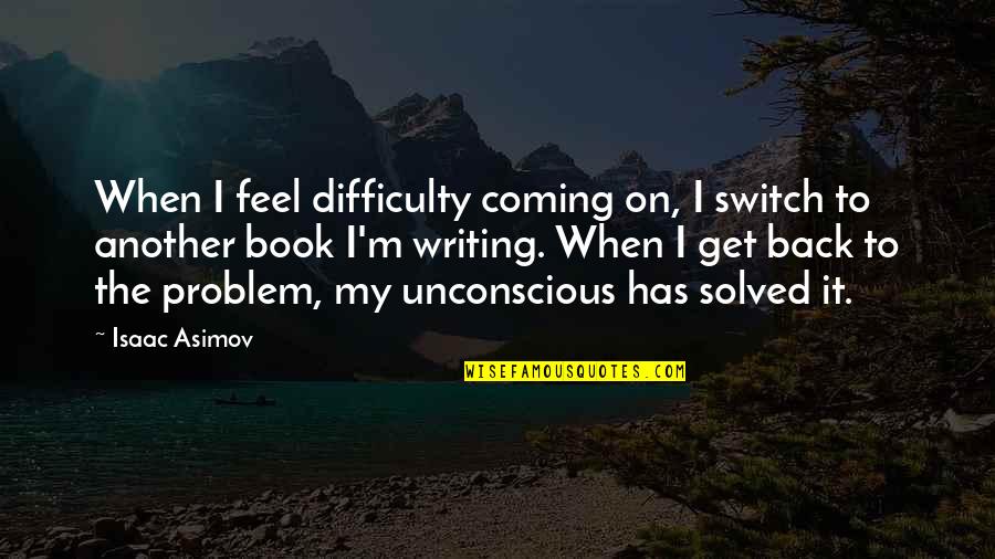 Switch Book Quotes By Isaac Asimov: When I feel difficulty coming on, I switch