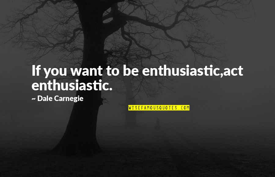 Switch Brain Off Quotes By Dale Carnegie: If you want to be enthusiastic,act enthusiastic.