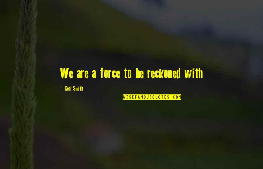 Switchblades Knives Quotes By Keri Smith: We are a force to be reckoned with Switchblades Knives Quotes By Keri Smith: We are a force to be reckoned with