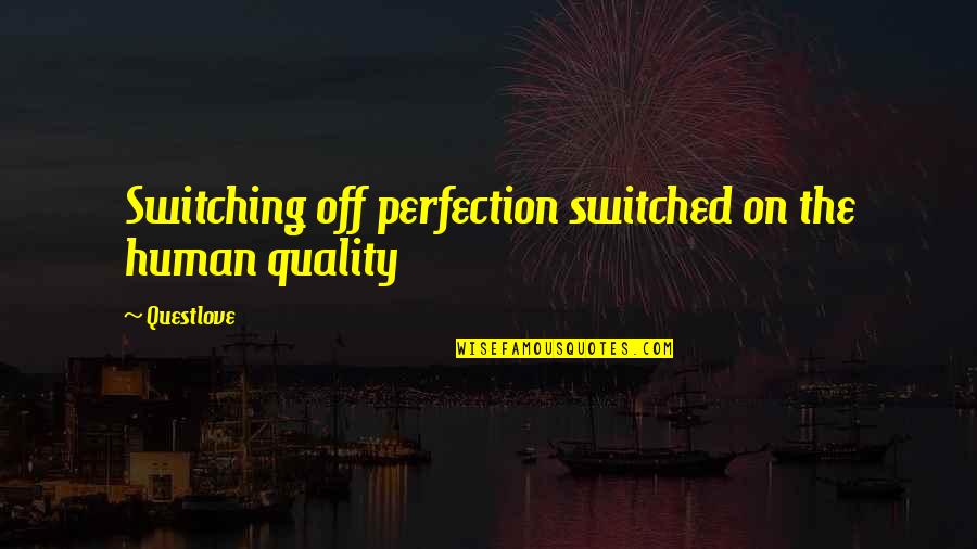 Switched Off Quotes By Questlove: Switching off perfection switched on the human quality