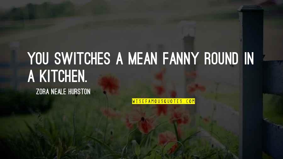 Switches Quotes By Zora Neale Hurston: You switches a mean fanny round in a