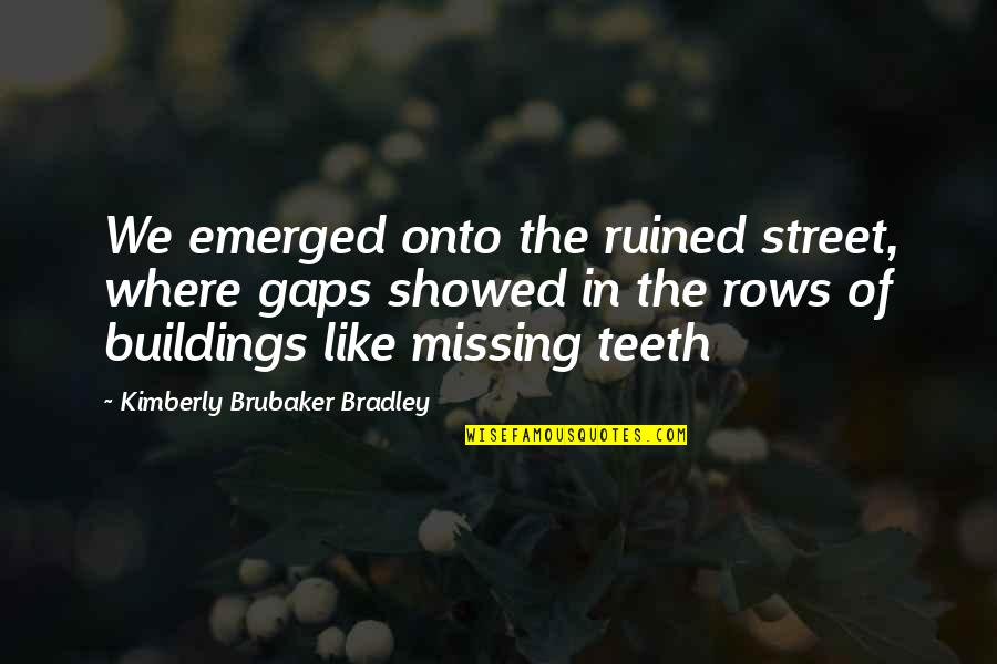 Switchfoot Fading West Quotes By Kimberly Brubaker Bradley: We emerged onto the ruined street, where gaps Switchfoot Fading West Quotes By Kimberly Brubaker Bradley: We emerged onto the ruined street, where gaps