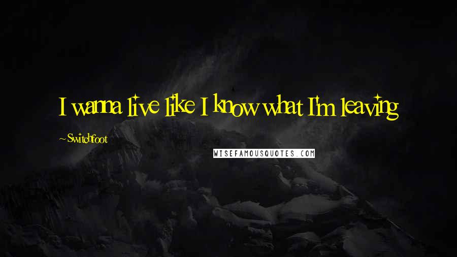 Switchfoot quotes: I wanna live like I know what I'm leaving