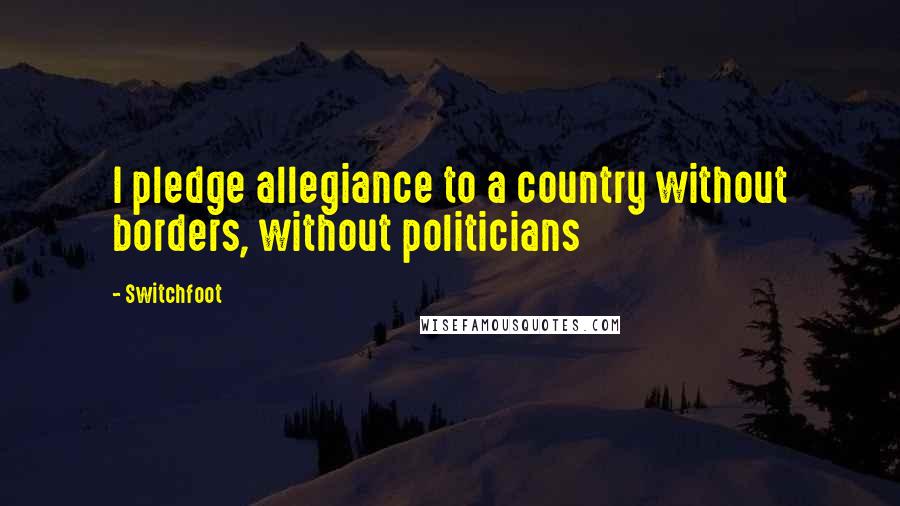 Switchfoot quotes: I pledge allegiance to a country without borders, without politicians