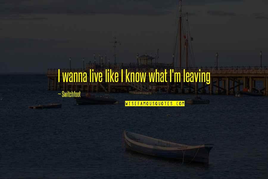 Switchfoot Quotes By Switchfoot: I wanna live like I know what I'm