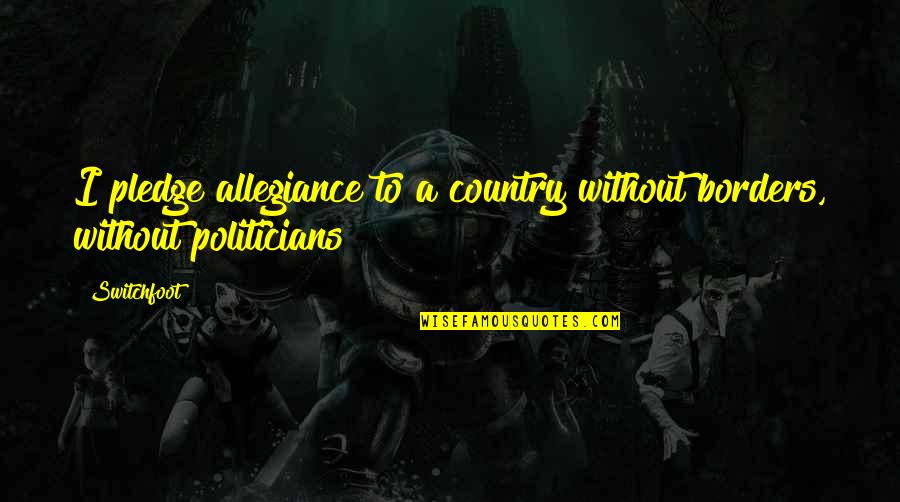 Switchfoot Quotes By Switchfoot: I pledge allegiance to a country without borders,