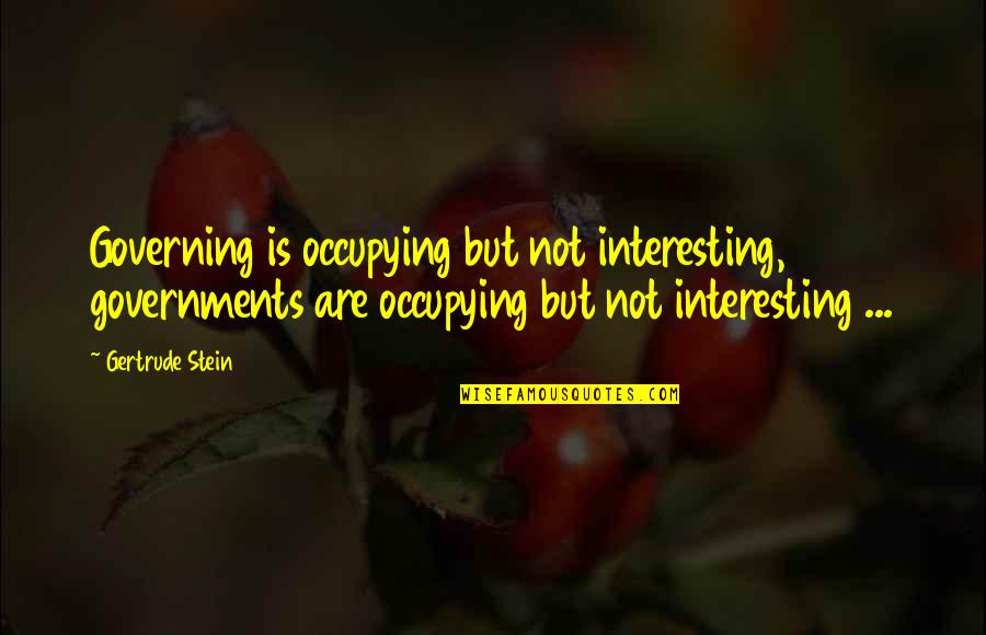 Switching Friends Quotes By Gertrude Stein: Governing is occupying but not interesting, governments are