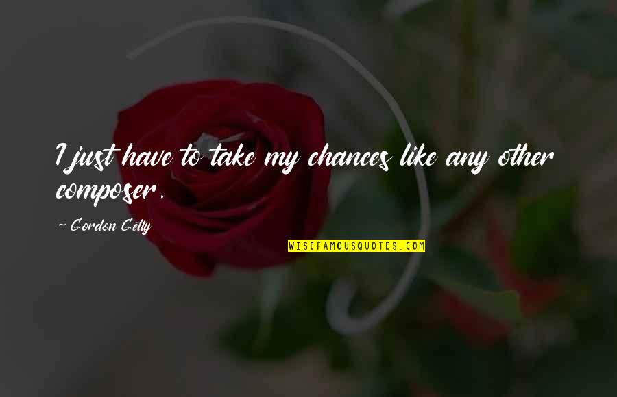 Swithin Quotes By Gordon Getty: I just have to take my chances like Swithin Quotes By Gordon Getty: I just have to take my chances like