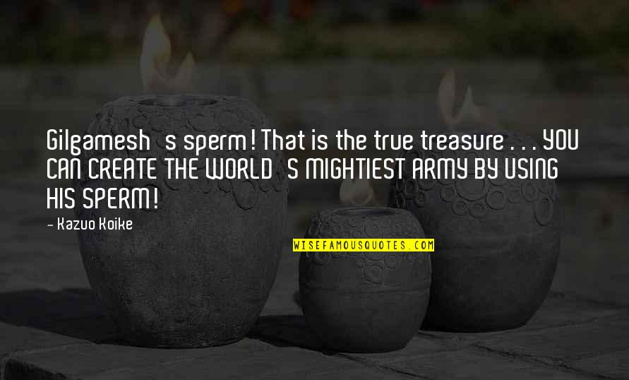Switlik Quotes By Kazuo Koike: Gilgamesh's sperm! That is the true treasure .