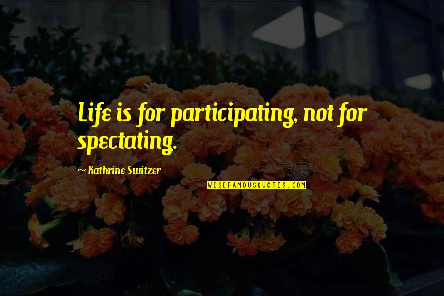 Switzer Quotes By Kathrine Switzer: Life is for participating, not for spectating. Switzer Quotes By Kathrine Switzer: Life is for participating, not for spectating.