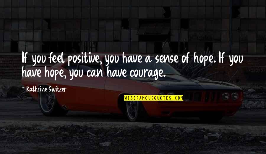 Switzer Quotes By Kathrine Switzer: If you feel positive, you have a sense Switzer Quotes By Kathrine Switzer: If you feel positive, you have a sense
