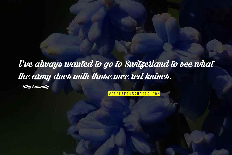 Switzerland Quotes By Billy Connolly: I've always wanted to go to Switzerland to