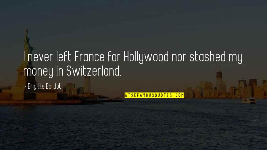 Switzerland Quotes By Brigitte Bardot: I never left France for Hollywood nor stashed