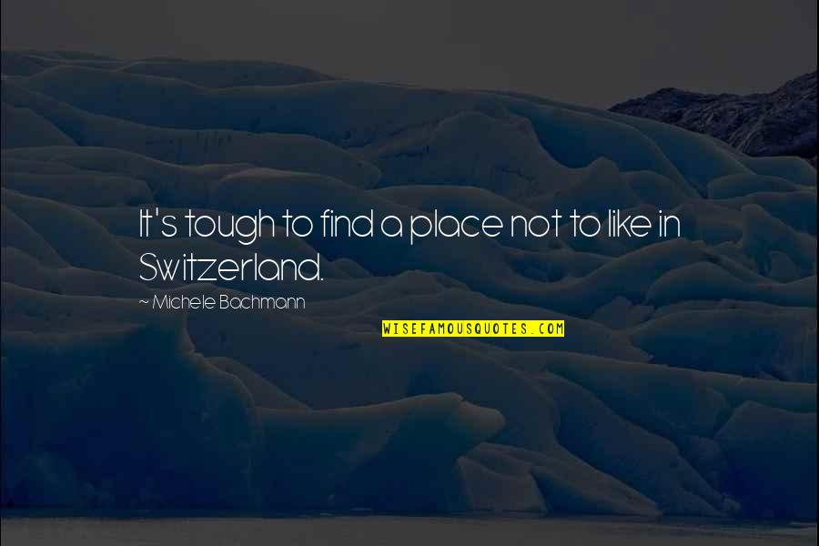 Switzerland Quotes By Michele Bachmann: It's tough to find a place not to