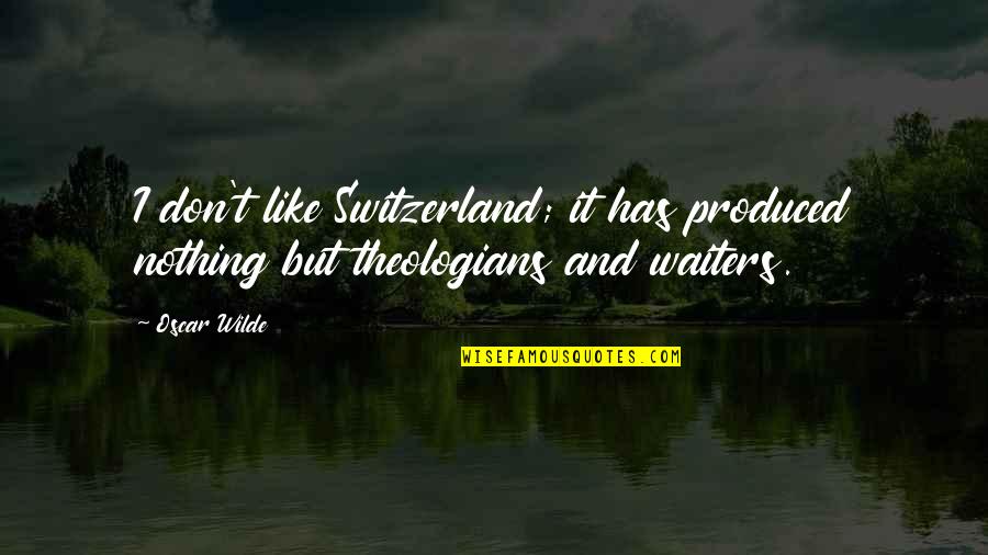 Switzerland Quotes By Oscar Wilde: I don't like Switzerland; it has produced nothing