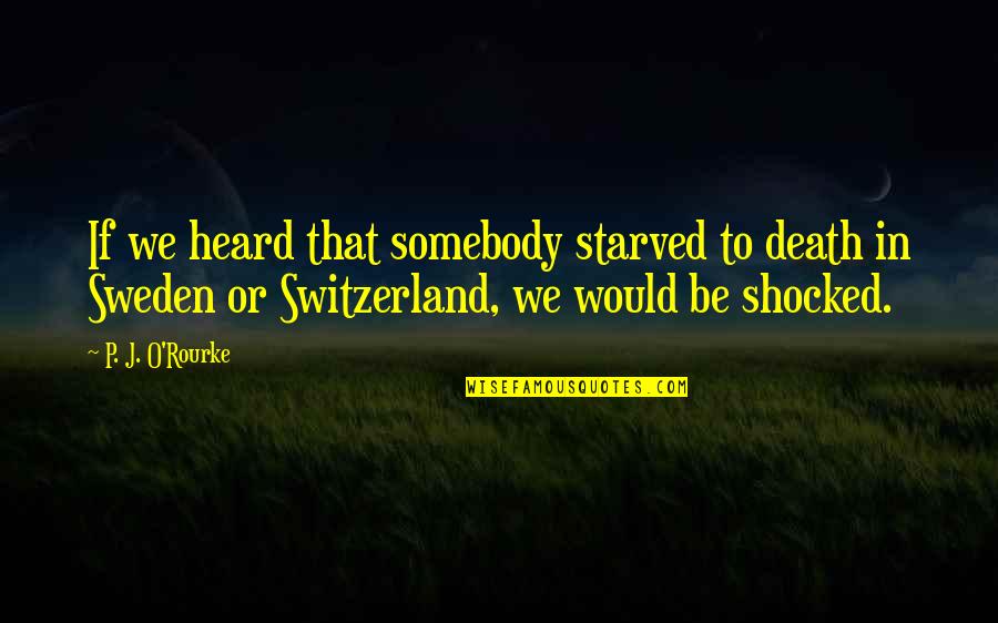 Switzerland Quotes By P. J. O'Rourke: If we heard that somebody starved to death